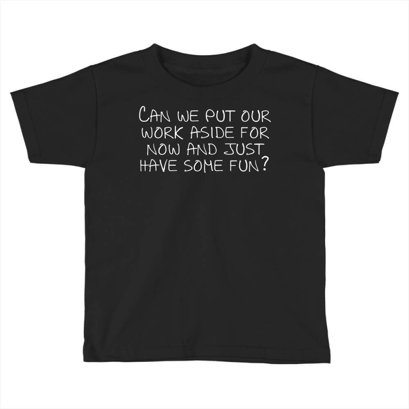 Can We Put Our Work Aside For Now And Just Have Some Fun T Shirt Toddler T-shirt by noelenedh2mar | Artistshot