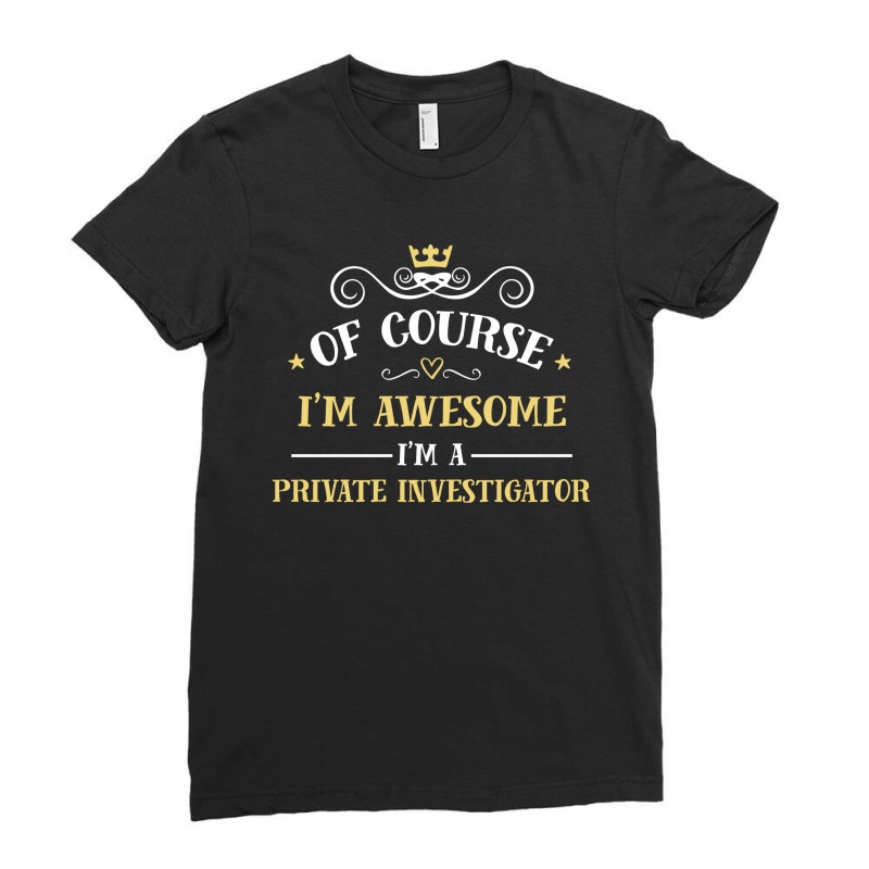 Of Course I'm Awesome I'm A Private Investigator Ladies Fitted T-Shirt by thanchashop | Artistshot