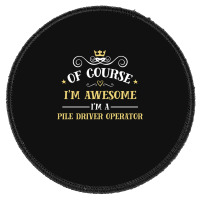 Of Course I'm Awesome I'm A Pile Driver Operator Round Patch | Artistshot