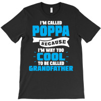 I'm Called Poppa Because I'm Way Too Cool To Be Called Grandfather T-shirt | Artistshot