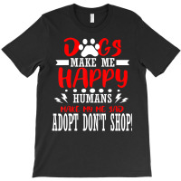 Trending Dogs Make Me Humans Happy Sad Adopt Rescue Shelter Animal T-shirt | Artistshot