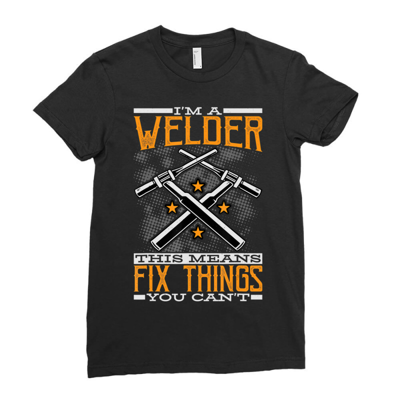 Hot Trend I'm A Welder This Means I Fix Things You Can't Fun Welding Ladies Fitted T-Shirt by bummercaught | Artistshot