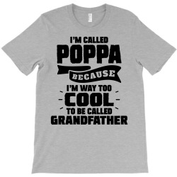 I'm Called Poppa Because I'm Way Too Cool To Be Called Grandfather T-Shirt | Artistshot