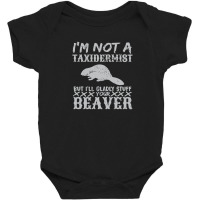 I Am Not A Taxidermist But I Will Stuff Your Beaver Baby Bodysuit | Artistshot