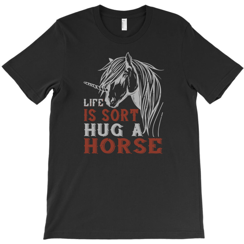 Life Is Sort Hug A Horse T-shirt | Artistshot