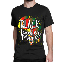 Black Teacher Magic African History Month Great For Teachers Classic T-shirt | Artistshot