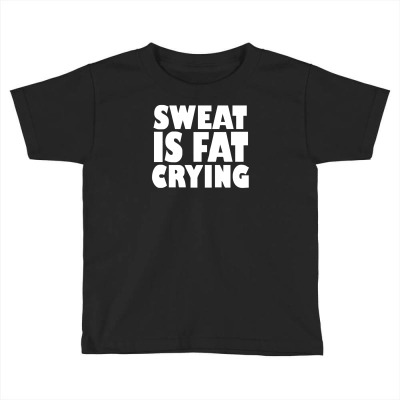 Sweat Is Fat Crying Bodybuilding Gym Wear Training Toddler T-shirt Designed By Ririn