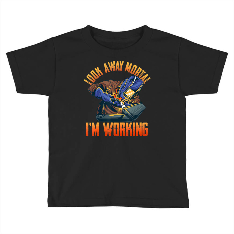 Hot Trend Welder Shirts Look Away Mortal I'm Working Toddler T-shirt | Artistshot