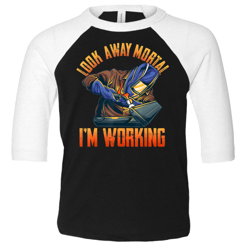 Hot Trend Welder Shirts Look Away Mortal I'm Working Toddler 3/4 Sleeve Tee | Artistshot