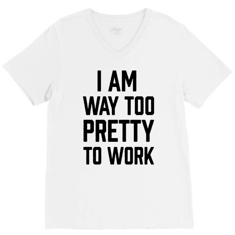 I Am Way Too Pretty To Work V-Neck Tee by DERRICKILLIAMS | Artistshot