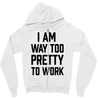 I Am Way Too Pretty To Work Zipper Hoodie | Artistshot