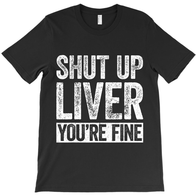 Trending Shut Up Liver You're Fine Drinking (2) T-shirt | Artistshot