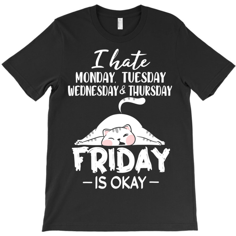 Hot Trend I Hate Monday, Tuesday, Wednesday, Thursday, Friday Is Okay T-shirt | Artistshot