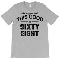 Not Everyone Looks This Good At Sixty Eight T-shirt | Artistshot