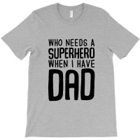 Who Needs A Superhero When I Have Dad T-shirt | Artistshot