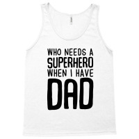 Who Needs A Superhero When I Have Dad Tank Top | Artistshot