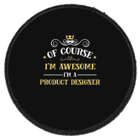 Of Course I'm Awesome I'm A Product Designer Round Patch | Artistshot