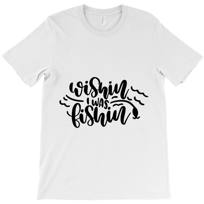 Wishin' I Was Fishin T-shirt | Artistshot