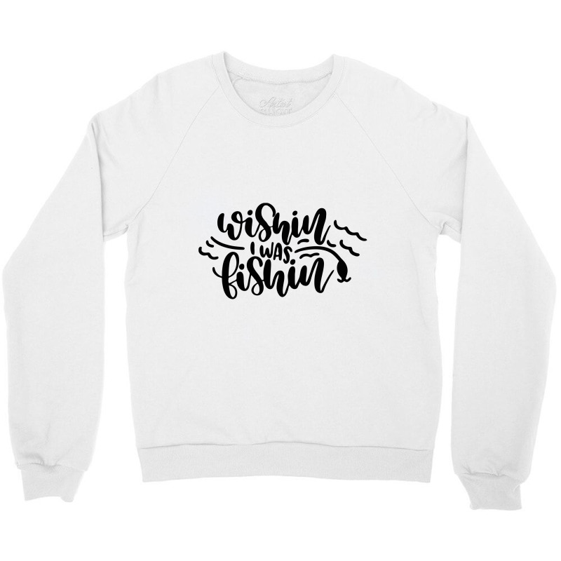 Wishin' I Was Fishin Crewneck Sweatshirt | Artistshot