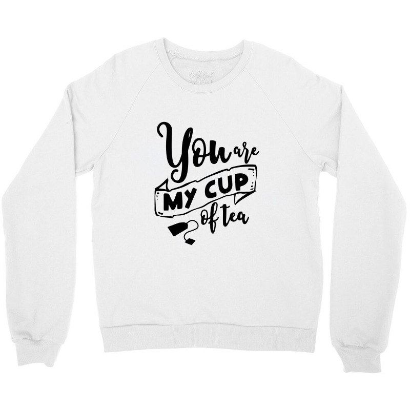 You Are My Cup Of Tea Crewneck Sweatshirt | Artistshot