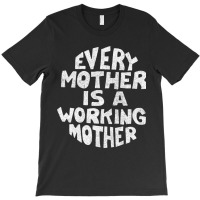 Every Mother Is A Working Mother T-shirt | Artistshot