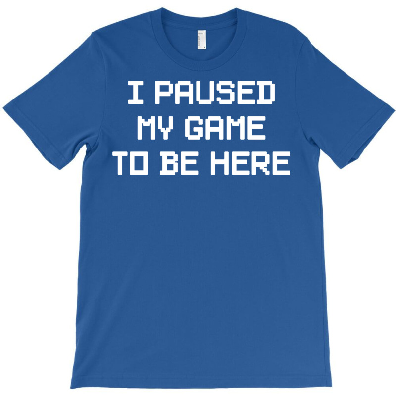 I Paused My Game To Be Here  (1) T-shirt | Artistshot