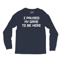 I Paused My Game To Be Here  (1) Long Sleeve Shirts | Artistshot