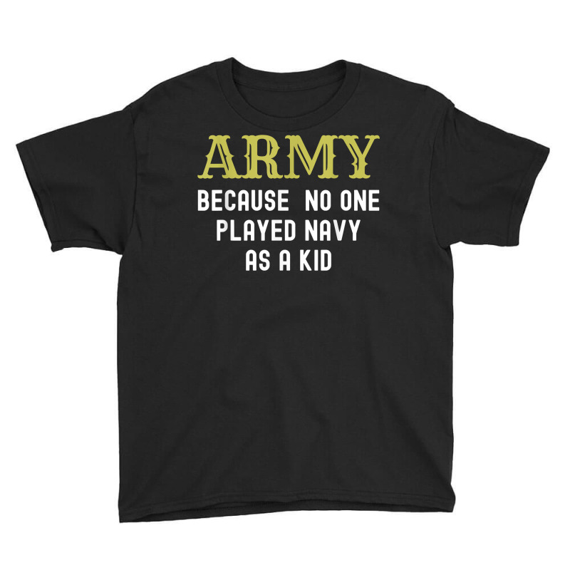 Army Because No One Played Navy As A Kid Funny Saying T Shirt Youth Tee | Artistshot