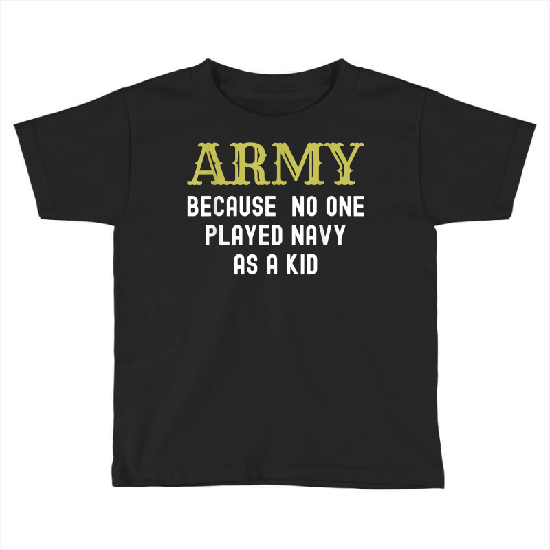 Army Because No One Played Navy As A Kid Funny Saying T Shirt Toddler T-shirt | Artistshot