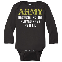 Army Because No One Played Navy As A Kid Funny Saying T Shirt Long Sleeve Baby Bodysuit | Artistshot