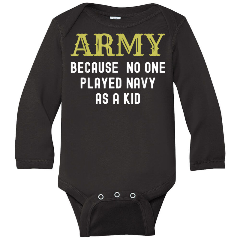 Army Because No One Played Navy As A Kid Funny Saying T Shirt Long Sleeve Baby Bodysuit | Artistshot