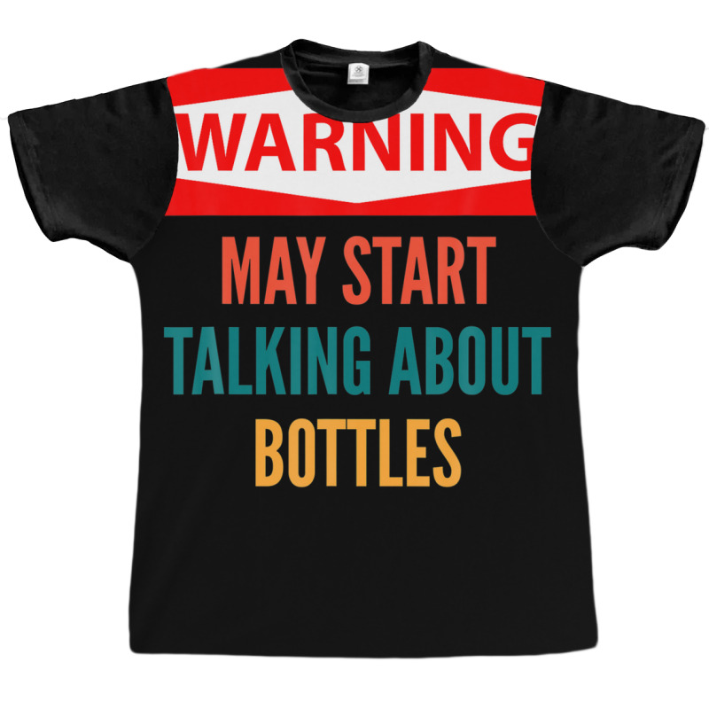 Warning May Start Talking About Bottles Graphic T-shirt | Artistshot