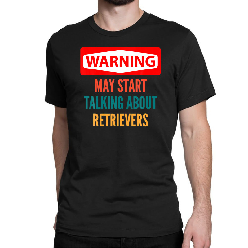 Warning May Start Talking About Retrievers Classic T-shirt | Artistshot