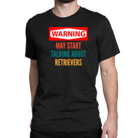 Warning May Start Talking About Retrievers Classic T-shirt | Artistshot