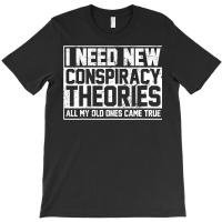 I Need New Conspiracy Theories Because My Old Ones Came True T-shirt | Artistshot