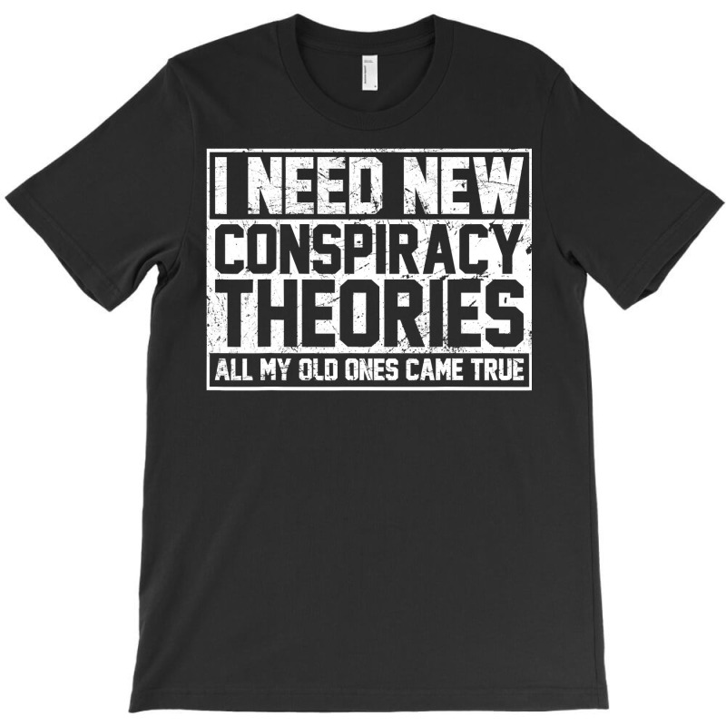 I Need New Conspiracy Theories Because My Old Ones Came True T-shirt | Artistshot