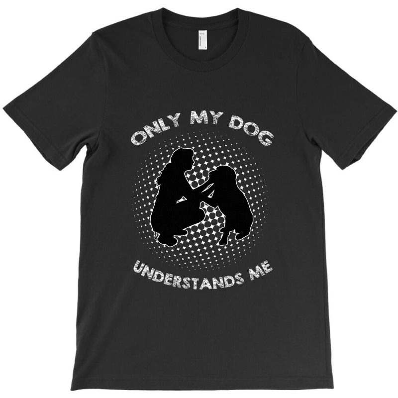 Only My Dog Understand Me T-Shirt by AUSTINEMATTEIS | Artistshot