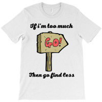 If Im Too Much Then Go Find Less For Gifts   Copy Copy Copy Copy T-shirt | Artistshot