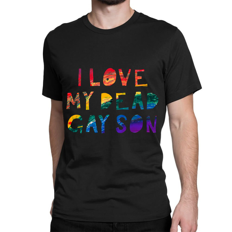 Limited Edition I Love My Dead Gay Son Classic T-shirt | Artistshot