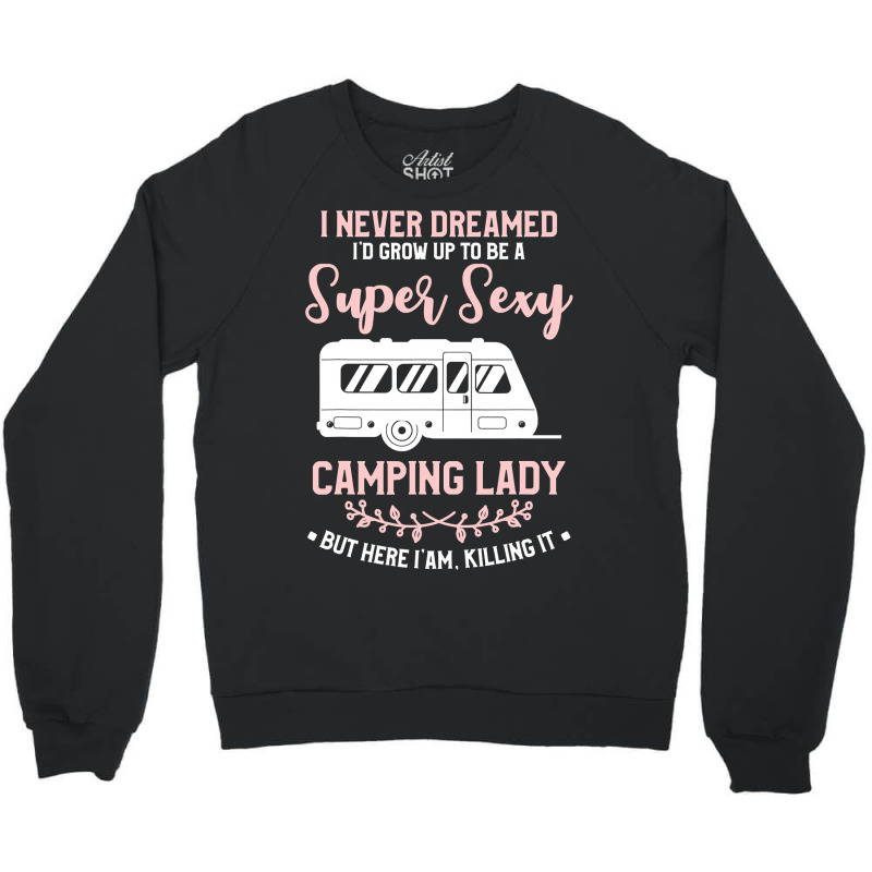 I Never Dreamed I D Grow Up To Be A Super Sexy Camping Lady Crewneck Sweatshirt | Artistshot