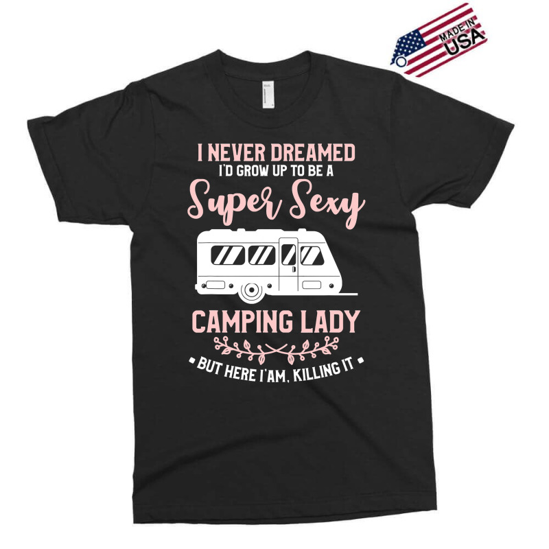 I Never Dreamed I D Grow Up To Be A Super Sexy Camping Lady Exclusive T-shirt | Artistshot