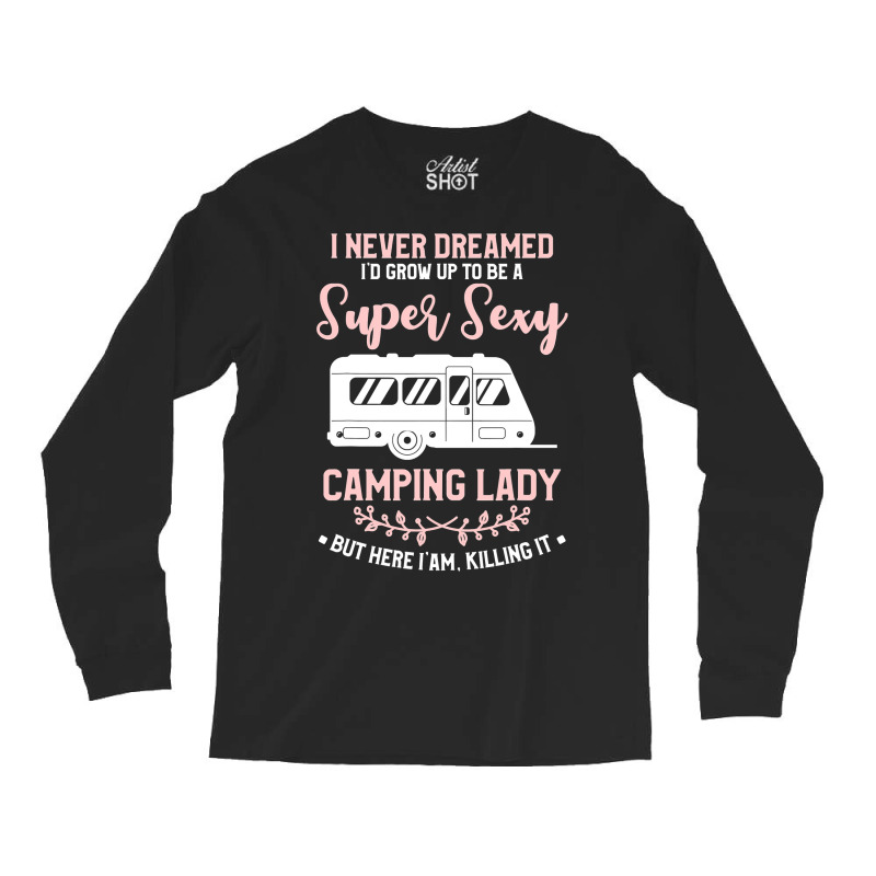 I Never Dreamed I D Grow Up To Be A Super Sexy Camping Lady Long Sleeve Shirts | Artistshot