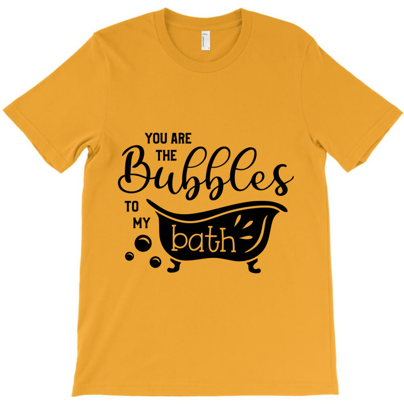 You Are The Bubbles To My Bath T-shirt | Artistshot