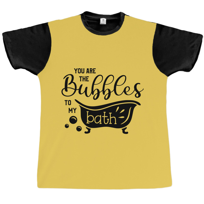 You Are The Bubbles To My Bath Graphic T-shirt | Artistshot