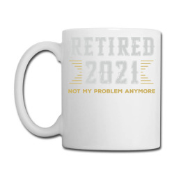 Retired 2021 Not My Problem Anymore Retirement Retired Pullover Hoodie Coffee Mug Designed By Suarez