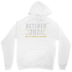 Retired 2021 Not My Problem Anymore Retirement Retired Pullover Hoodie Unisex Hoodie Designed By Suarez