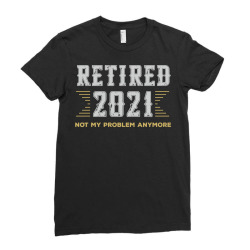 Retired 2021 Not My Problem Anymore Retirement Retired Pullover Hoodie Ladies Fitted T-shirt Designed By Suarez