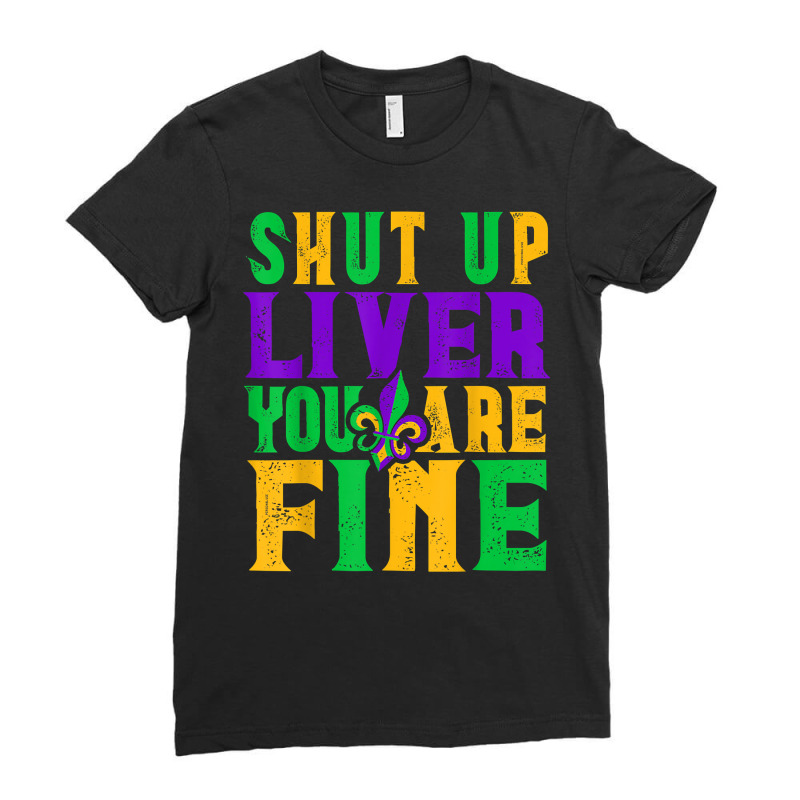 Funny Mardi Gras Parade Outfit   Shut Up Liver You're Fine T Shirt Ladies Fitted T-Shirt by tamkyfashions | Artistshot