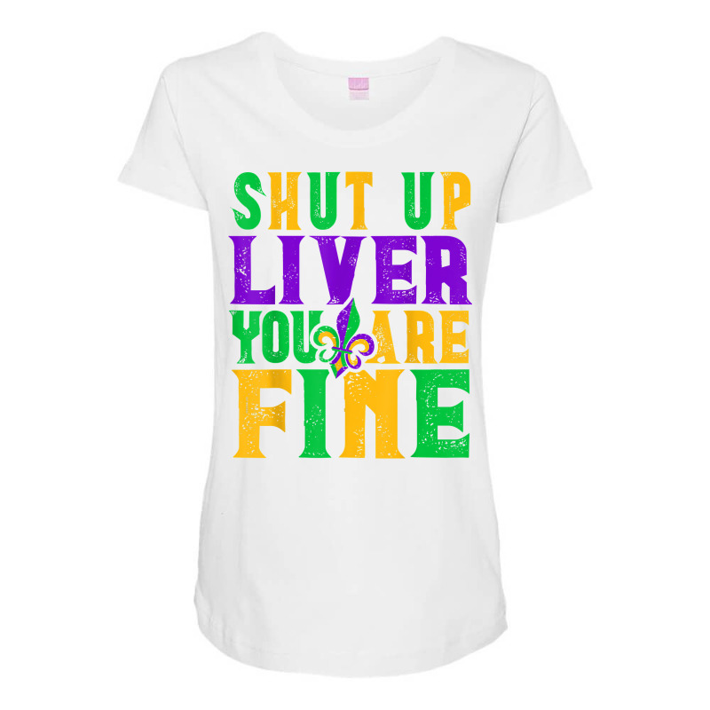 Funny Mardi Gras Parade Outfit   Shut Up Liver You're Fine T Shirt Maternity Scoop Neck T-shirt by tamkyfashions | Artistshot