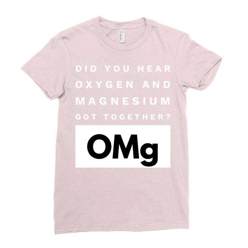 Omg Science Joke Oxygen  Magnesium Got Together Boy Tumblr  (1) Ladies Fitted T-Shirt by foxalltorperg | Artistshot